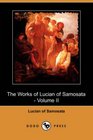 The Works of Lucian of Samosata  Volume II
