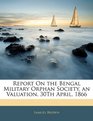 Report On the Bengal Military Orphan Society an Valuation 30Th April 1866