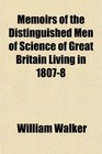 Memoirs of the Distinguished Men of Science of Great Britain Living in 18078