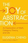 The Joy of Abstraction An Exploration of Math Category Theory and Life
