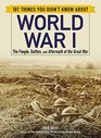 101 Things You Didn't Know about World War I The People Battles and Aftermath of the Great War