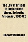 The Law of Prisons in England and Wales Being the Prison Act 1865 28