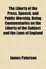 The Liberty of the Press Speech and Public Worship Being Commentaries on the Liberty of the Subject and the Laws of England