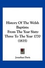 History Of The Welsh Baptists From The Year SixtyThree To The Year 1770