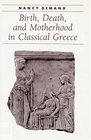 Birth Death and Motherhood in Classical Greece