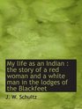 My life as an Indian  the story of a red woman and a white man in the lodges of the Blackfeet