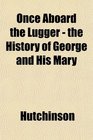Once Aboard the Lugger  the History of George and His Mary