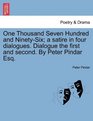 One Thousand Seven Hundred and NinetySix a satire in four dialogues Dialogue the first and second By Peter Pindar Esq