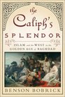 The Caliph's Splendor Islam and the West in the Golden Age of Baghdad
