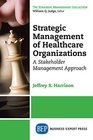 Strategic Management of Healthcare Organizations A Stakeholder Management Approach