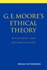 G E Moore's Ethical Theory Resistance and Reconciliation