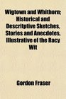 Wigtown and Whithorn Historical and Descritptive Sketches Stories and Anecdotes Illustrative of the Racy Wit