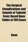 The Surgical Complications and Sequels of Typhoid Fever Based Upon Tables of 700 Cases