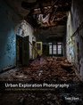 Urban Exploration Photography: A Guide to Creating and Editing Images of Abandoned Places