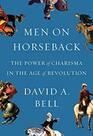 Men on Horseback The Power of Charisma in the Age of Revolution