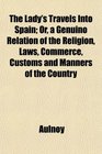 The Lady's Travels Into Spain Or a Genuino Relation of the Religion Laws Commerce Customs and Manners of the Country