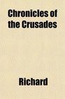 Chronicles of the Crusades Being Contemporary Narratives of the Crusade of Richard Coeur De Lion