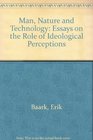 Man Nature and Technology Essays on the Role of Ideological Perceptions