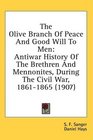 The Olive Branch Of Peace And Good Will To Men Antiwar History Of The Brethren And Mennonites During The Civil War 18611865