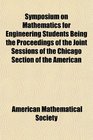 Symposium on Mathematics for Engineering Students Being the Proceedings of the Joint Sessions of the Chicago Section of the American