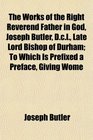 The Works of the Right Reverend Father in God Joseph Butler Dcl Late Lord Bishop of Durham To Which Is Prefixed a Preface Giving Wome