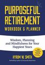 Purposeful Retirement Workbook  Planner Wisdom Planning and Mindfulness for Your Happiest Years