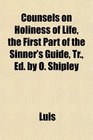 Counsels on Holiness of Life the First Part of the Sinner's Guide Tr Ed by O Shipley