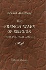 The French Wars of Religion Their Political Aspects An Expansion of Three Lectures Delivered before the Oxford University Extension Summer Meeting of August 1892