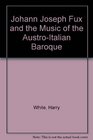 Johann Joseph Fux and the Music of the AustroItalian Baroque