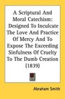 A Scriptural And Moral Catechism Designed To Inculcate The Love And Practice Of Mercy And To Expose The Exceeding Sinfulness Of Cruelty To The Dumb Creation