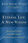 Eternal Life A New Vision Beyond Religion Beyond Theism Beyond Heaven and Hell