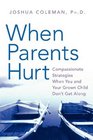 When Parents Hurt: Compassionate Strategies When You and Your Grown Child Don\'t Get Along
