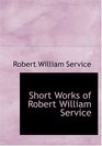 Short Works of Robert William Service