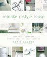 ReMAKE ReSTYLE ReUSE Easy Ways to Transform Everyday Basics into Inspired Design