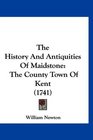 The History And Antiquities Of Maidstone The County Town Of Kent