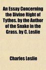 An Essay Concerning the Divine Right of Tythes by the Author of the Snake in the Grass by C Leslie