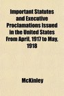 Important Statutes and Executive Proclamations Issued in the United States From April 1917 to May 1918