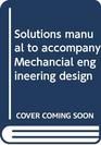 Solutions manual to accompany Mechancial engineering design
