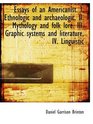 Essays of an Americanist I Ethnologic and archaeologic II Mythology and folk lore III Graphic