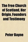 The Free Church of Scotland Her Origin Founders and Testimony