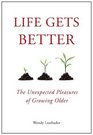 Life Gets Better The Unexpected Pleasures of Growing Older