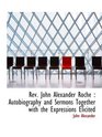 Rev John Alexander Roche  Autobiography and Sermons Together with the Expressions Elicited