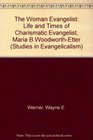 The Woman Evangelist: The Life and Times of Charismatic Evangelist Maria B. Woodworth-Etter (Studies in Evangelicalism)