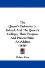 The Queen's University In Ireland And The Queen's Colleges Their Progress And Present State An Address
