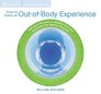 How to Have an Out-of-Body Experience: Transcend the Limits of Physical Form and Accelerate Your Spiritual Evolution