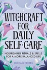 Witchcraft for Daily SelfCare Nourishing Rituals and Spells for a More Balanced Life