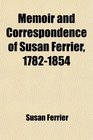 Memoir and Correspondence of Susan Ferrier 17821854 Based on Her Private Correspondence in the Possession Of and Collected By Her