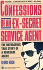 Confessions of an ExSecret Service Agent The Outrageous True Story of a Renegade Agent