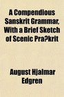 A Compendious Sanskrit Grammar With a Brief Sketch of Scenic Prakrit