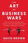 The Art of Business Wars BattleTested Lessons for Leaders and Entrepreneurs from History's Greatest Rivalries